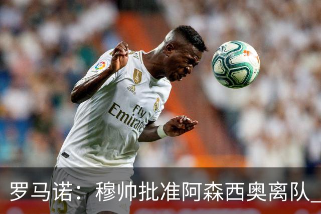 罗马诺：穆帅批准阿森西奥离队 皇马已经在考察布阿迪